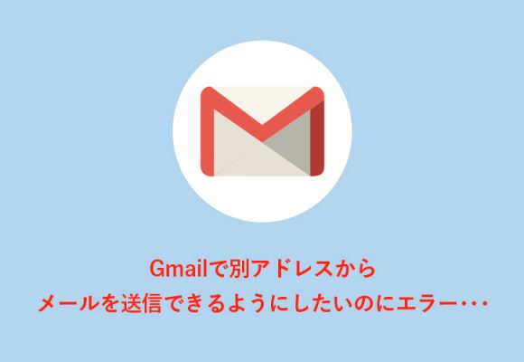 【2017年版】Gmailで別アドレスからメール送信をしようとするとエラーになる場合の解決策